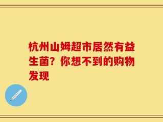 杭州山姆超市居然有益生菌？你想不到的购物发现