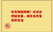 吃完饭就排便？试试这种益生菌，或许会改变你的生活