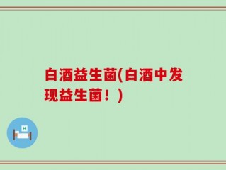 白酒益生菌(白酒中发现益生菌！)