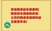 修复肠道益生菌菌株(肠道益生菌菌株修复：让你的肠道更健康的益生菌营养素)