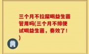三个月不拉屎喝益生菌管用吗(三个月不排便试喝益生菌，奏效了！)