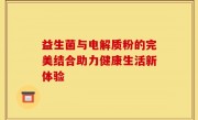 益生菌与电解质粉的完美结合助力健康生活新体验