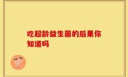 吃超龄益生菌的后果你知道吗
