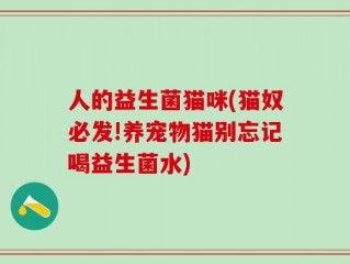 人的益生菌猫咪(猫奴必发!养宠物猫别忘记喝益生菌水)