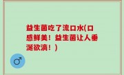 益生菌吃了流口水(口感鲜美！益生菌让人垂涎欲滴！)