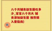 八个月辅食益生菌吃多少_宝宝八个月大 辅食添加益生菌 推荐摄入量指南)