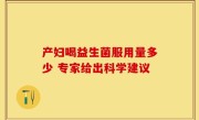 产妇喝益生菌服用量多少 专家给出科学建议