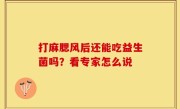 打麻腮风后还能吃益生菌吗？看专家怎么说