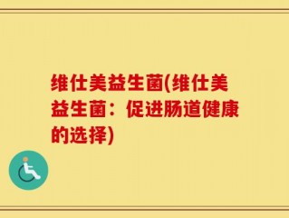 维仕美益生菌(维仕美益生菌：促进肠道健康的选择)