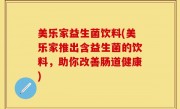 美乐家益生菌饮料(美乐家推出含益生菌的饮料，助你改善肠道健康)