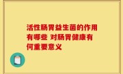 活性肠胃益生菌的作用有哪些 对肠胃健康有何重要意义