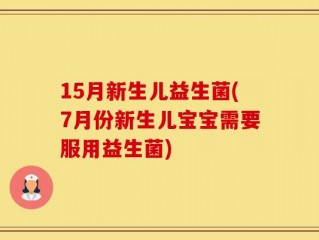 15月新生儿益生菌(7月份新生儿宝宝需要服用益生菌)