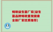 畅敏益生菌厂家(益生菌品牌畅敏重视健康 全新厂家优质推荐)