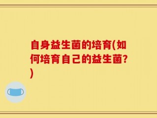 自身益生菌的培育(如何培育自己的益生菌？)