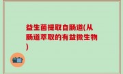 益生菌提取自肠道(从肠道萃取的有益微生物)