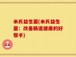 米氏益生菌(米氏益生菌：改善肠道健康的好帮手)