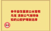 参半益生菌漱口水葡萄乌龙 清新口气独特体验的口腔护理新选择
