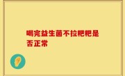喝完益生菌不拉粑粑是否正常