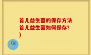 首儿益生菌的保存方法首儿益生菌如何保存？)