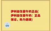 伊利益生菌牛奶正品(伊利益生菌牛奶：正品保证，助力健康)