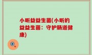 小昕益益生菌(小昕的益益生菌：守护肠道健康)