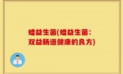 蜡益生菌(蜡益生菌：双益肠道健康的良方)