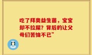 吃了拜奥益生菌，宝宝却不拉屎？背后的让父母们苦恼不已”