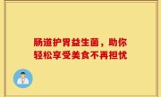 肠道护胃益生菌，助你轻松享受美食不再担忧