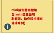 mini益生菌燃脂组合(mini益生菌燃脂套装：助你轻松拥有健康身材)