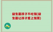 益生菌孩子不吃饭(益生菌让孩子爱上饭菜)