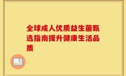 全球成人优质益生菌甄选指南提升健康生活品质