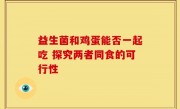 益生菌和鸡蛋能否一起吃 探究两者同食的可行性