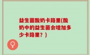 益生菌酸奶卡路里(酸奶中的益生菌会增加多少卡路里？)