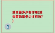 益生菌多少有作用(益生菌数量多少才有效？)
