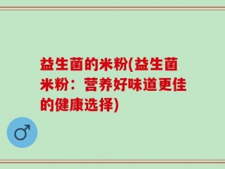 益生菌的米粉(益生菌米粉：营养好味道更佳的健康选择)