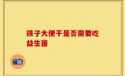 孩子大便干是否需要吃益生菌