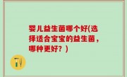 婴儿益生菌哪个好(选择适合宝宝的益生菌，哪种更好？)