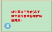 益生菌冻干组合(冻干益生菌组合助你维护肠道健康)