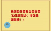 美国益生菌复合益生菌(益生菌复合：增强美国健康！)