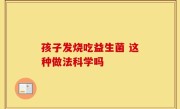 孩子发烧吃益生菌 这种做法科学吗
