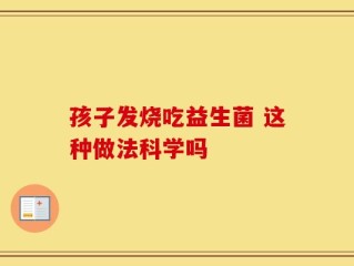 孩子发烧吃益生菌 这种做法科学吗