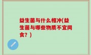 益生菌与什么相冲(益生菌与哪些物质不宜同食？)