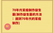 70年代家庭制作益生菌(制作益生菌的方法：回到70年代的家庭制作)