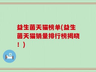 益生菌天猫榜单(益生菌天猫销量排行榜揭晓！)