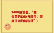 2488益生菌_“益生菌的益处与应用：健康生活的新选择”)