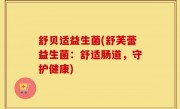 舒贝适益生菌(舒芙蕾益生菌：舒适肠道，守护健康)