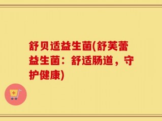 舒贝适益生菌(舒芙蕾益生菌：舒适肠道，守护健康)
