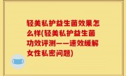 轻美私护益生菌效果怎么样(轻美私护益生菌功效评测——速效缓解女性私密问题)
