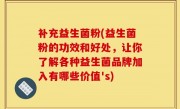 补充益生菌粉(益生菌粉的功效和好处，让你了解各种益生菌品牌加入有哪些价值's)