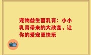 宠物益生菌乳膏：小小乳膏带来的大改变，让你的爱宠更快乐